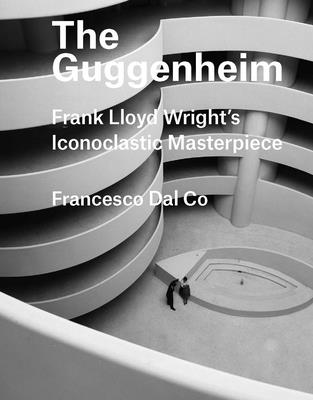 The Guggenheim: Frank Lloyd Wright's Iconoclastic Masterpiece - Dal Co, Francesco