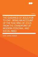 The Guidance of Jesus for To-Day: Being an Account of the Teaching of Jesus from the Standpoint of
