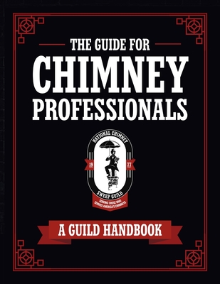 The Guide for Chimney Professionals: A Guild Handbook - National Chimney Sweep Guild, and Shippee, Sarah (Editor)