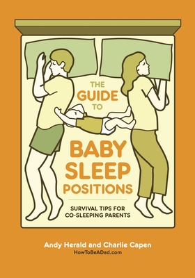 The Guide to Baby Sleep Positions: Survival Tips for Co-Sleeping Parents - Herald, Andy, and Capen, Charlie