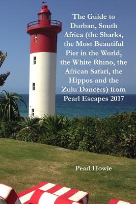 The Guide to Durban, South Africa (the Sharks, the Most Beautiful Pier in the World, the White Rhino, the African Safari, the Hippos and the Zulu Dancers) from Pearl Escapes 2017 - Howie, Pearl