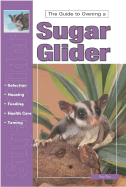 The Guide to Owning a Sugar Glider - Fox, Susan, M.A, and Fox, Sue