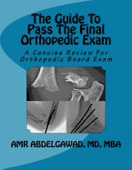 The Guide To Pass The Final Orthopedic Exam: A Concise Review For Orthopedic Board Exam