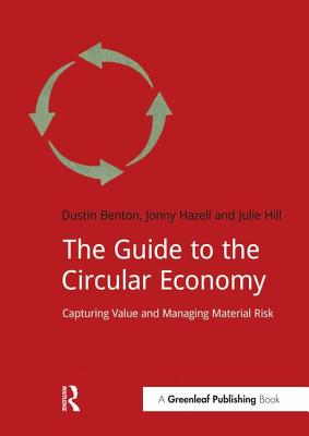 The Guide to the Circular Economy: Capturing Value and Managing Material Risk - Benton, Dustin, and Hazell, Jonny, and Hill, Julie