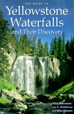 The Guide to Yellowstone Waterfalls and Their Discovery - Rubenstein, Paul, and Stevens, Mike, and Whittlesey, Lee H