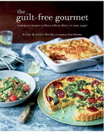 The Guilt-free Gourmet: Indulgent Recipes without Wheat, Dairy or Cane Sugar