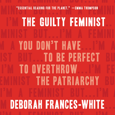 The Guilty Feminist: You Don't Have to Be Perfect to Overthrow the Patriarchy - Frances-White, Deborah (Read by), and Andoh, Adjoa (Read by)