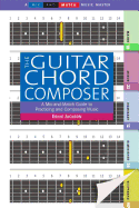 The Guitar Chord Composer: A Mix-And-Match Guide to Practicing and Composing Music