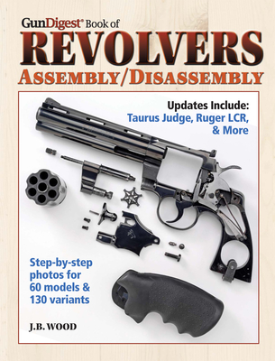 The Gun Digest Book of Revolvers Assembly/Disassembly - Wood, J B