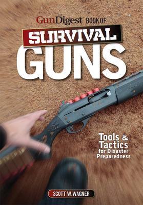 The Gun Digest Book of Survival Guns: Tools & Tactics for Survival Preparedness - Wagner, Scott W