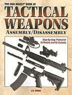 The Gun Digest Book of Tactical Weapons Assembly/Disassembly - Wood, J B