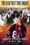 The Guns N' Roses: Band That Time Forgot: The Complete Unauthorised Biography of Guns N' Roses