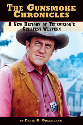 The Gunsmoke Chronicles: A New History of Television's Greatest Western - Greenland, David R