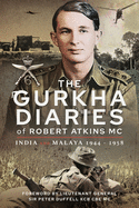 The Gurkha Diaries of Robert Atkins MC: India and Malaya 1944 - 1958
