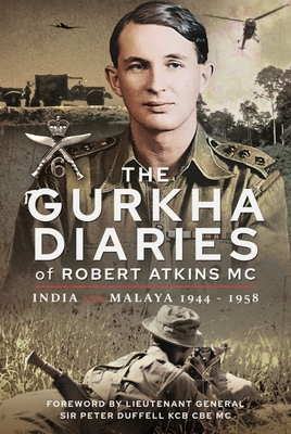 The Gurkha Diaries of Robert Atkins MC: India and Malaya 1944 - 1958 - Robert, Atkins MC,
