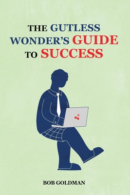 The Gutless Wonder's Guide to Success - Goldman, Bob