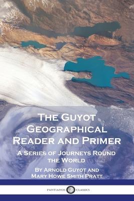 The Guyot Geographical Reader and Primer: A Series of Journeys Round the World - Guyot, Arnold, and Pratt, Mary Howe Smith