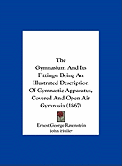 The Gymnasium and Its Fittings: Being an Illustrated Description of Gymnastic Apparatus, Covered and Open Air Gymnasia (1867) - Ravenstein, Ernest George, and Hulley, John