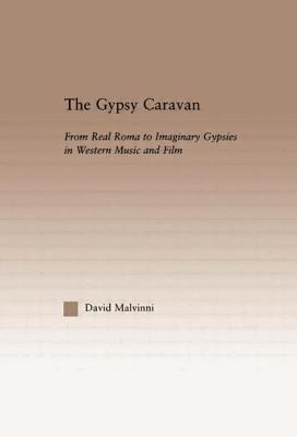 The Gypsy Caravan: From Real Roma to Imaginary Gypsies in Western Music - Malvinni, David