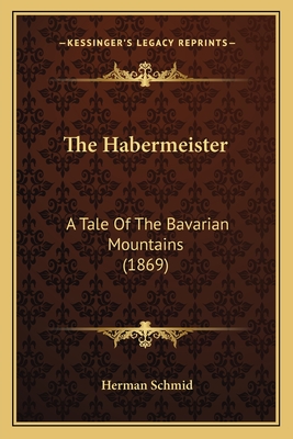 The Habermeister: A Tale of the Bavarian Mountains (1869) - Schmid, Herman