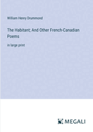 The Habitant; And Other French-Canadian Poems: in large print