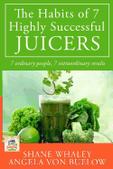 The Habits of 7 Highly Successful Juicers: 7 Ordinary People, 7 Extraordinary Results