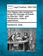 The Hague Rules Explained: Being the Carriage of Goods by Sea ACT, 1924: With Introduction, Notes & Appendices.