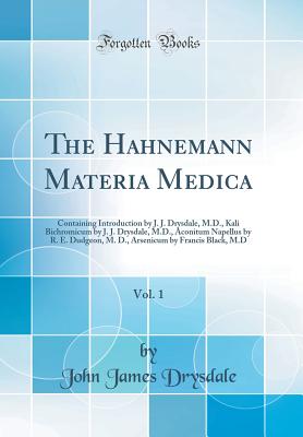 The Hahnemann Materia Medica, Vol. 1: Containing Introduction by J. J. Drysdale, M.D., Kali Bichromicum by J. J. Drysdale, M.D., Aconitum Napellus by R. E. Dudgeon, M. D., Arsenicum by Francis Black, M.D (Classic Reprint) - Drysdale, John James