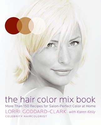 The Hair Color Mix Book: More Than 150 Recipes for Salon-Perfect Color at Home - Goddard-Clark, Lorri