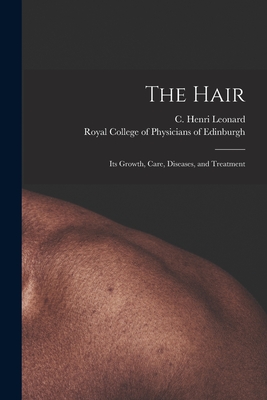 The Hair: Its Growth, Care, Diseases, and Treatment - Leonard, C Henri (Charles Henri) 18 (Creator), and Royal College of Physicians of Edinbu (Creator)