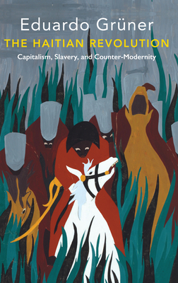 The Haitian Revolution: Capitalism, Slavery and Counter-Modernity - Grner, Eduardo, and McGlazer, Ramsey (Translated by)