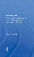 The Half War: Planning U.S. Rapid Deployment Forces to Meet a Limited Contingency 1960-1983