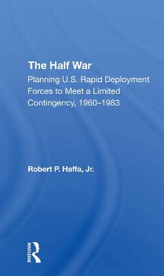 The Half War: Planning U.s. Rapid Deployment Forces To Meet A Limited Contingency 19601983 - Haffa Jr, Robert P