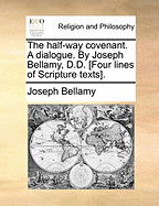The Half-Way Covenant. a Dialogue. by Joseph Bellamy, D.D. [four Lines of Scripture Texts]