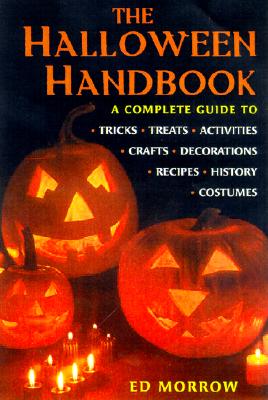 The Halloween Handbook: A Complete Guide to Tricks, Treats, Activities, Crafts, Decorations, Recipes, History, Costumes - Morrow, Ed