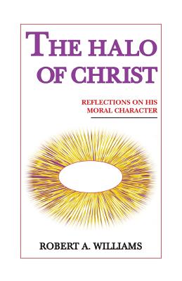 The Halo of Christ: Reflections on His Moral Character - Williams, Robert