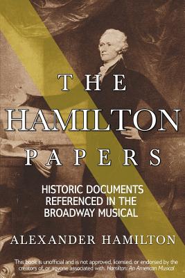 The Hamilton Papers: Historic Documents Referenced in the Broadway Musical - Hamilton, Alexander