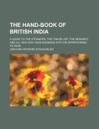 The Hand-Book of British India: A Guide to the Stranger, the Traveller, the Resident, and All Who May Have Business with or Appertaining to India