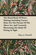 The Hand-Book of Dress-Making; Including Correct Rules for the Pursuit of the Above Art, and Concisely Illustrating the Mode of Fitting at Sight