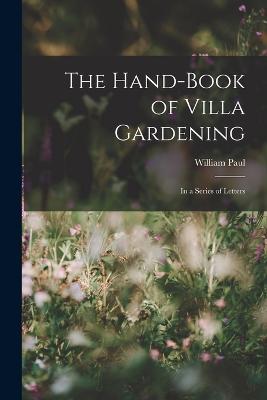 The Hand-Book of Villa Gardening: In a Series of Letters - Paul, William