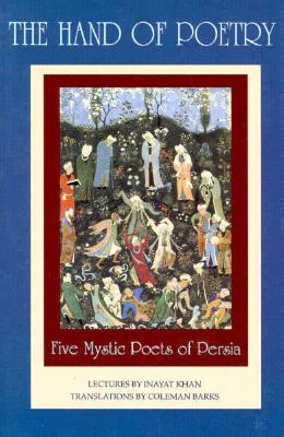 The Hand of Poetry: Five Mystic Poets of Persia: Translations from the Poems of Sanai, Attar, Rumi, Saadi and Hafiz - Barks, Coleman (Translated by), and Khan, Hazart Inayat, and Hafiz