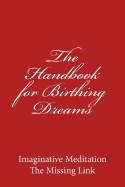 The Handbook for Birthing Dreams: Imaginative Meditation the Missing Link