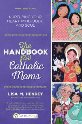 The Handbook for Catholic Moms: Nurturing Your Heart, Mind, Body, and Soul - Hendey, Lisa M
