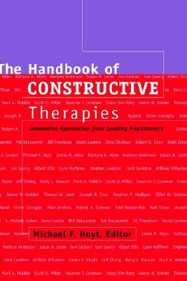 The Handbook of Constructive Therapies: Innovative Approaches from Leading Practitioners - Hoyt, Michael F, PhD