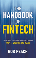 The Handbook of Fintech: This Work Is about Simplifying the Complex You'll Never Look Back