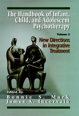 The Handbook of Infant, Child, and Adolescent Psychotherapy: New Directions in Integrative Treatment - Incorvaia, James A, and Mark, Bonnie S, Ph.D. (Editor)