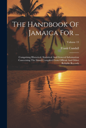 The Handbook Of Jamaica For ...: Comprising Historical, Statistical And General Information Concerning The Island Compiled From Official And Other Reliable Records; Volume 13