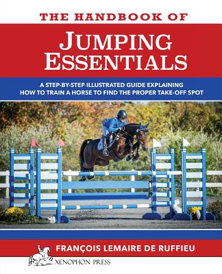 The Handbook of JUMPING ESSENTIALS: A step-by-step guide explaining how to train a horse to find the proper take-off spot - Lemaire De Ruffieu, Francois