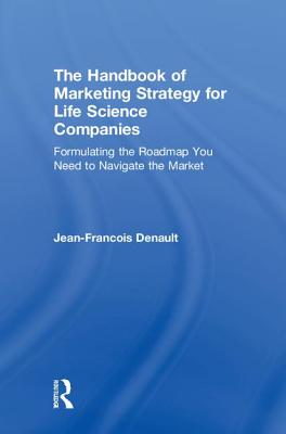The Handbook of Marketing Strategy for Life Science Companies: Formulating the Roadmap You Need to Navigate the Market - Denault, Jean-Francois