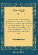 The Handbook of Shakespeare Music, Being an Account of Three Hundred and Fifty Pieces of Music Set to Words Taken from the Plays and Poems of Shakespeare, the Compositions Ranging from the Elizabethan Age to the Present Time (Classic Reprint)